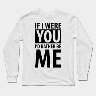 If  I were you I'd rather be me (black) Long Sleeve T-Shirt